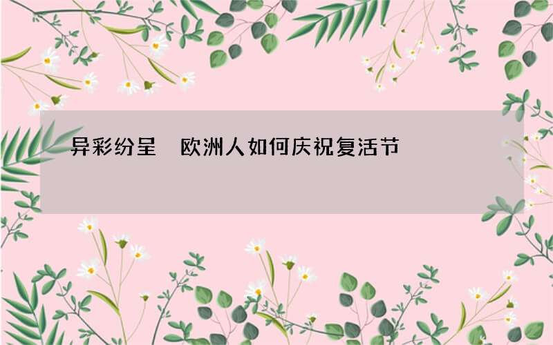 异彩纷呈 欧洲人如何庆祝复活节